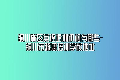 铜川新区英语培训机构有哪些-铜川市雅思培训学校地址