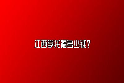江西学托福多少钱？