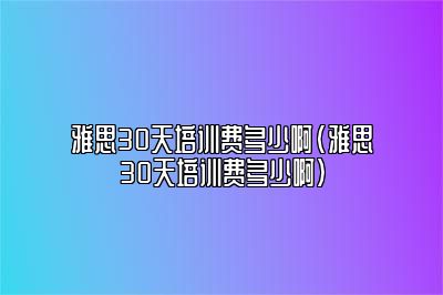 雅思30天培训费多少啊(雅思30天培训费多少啊)