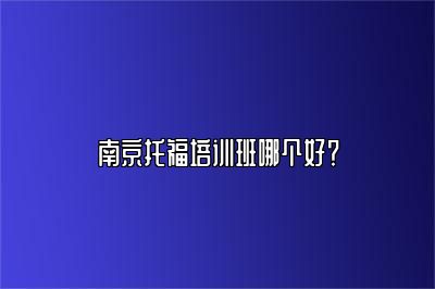 南京托福培训班哪个好？