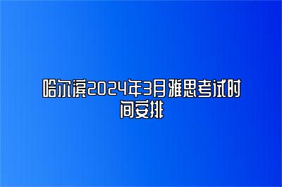 哈尔滨2024年3月雅思考试时间安排