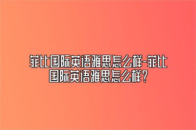菲比国际英语雅思怎么样-菲比国际英语雅思怎么样？