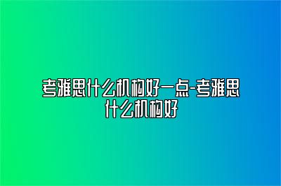 考雅思什么机构好一点-考雅思什么机构好