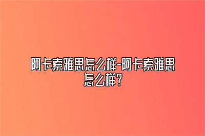 阿卡索雅思怎么样-阿卡索雅思怎么样？