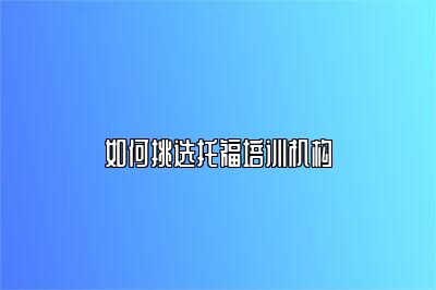 如何挑选托福培训机构