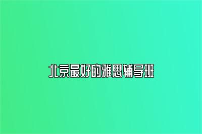 北京最好的雅思辅导班