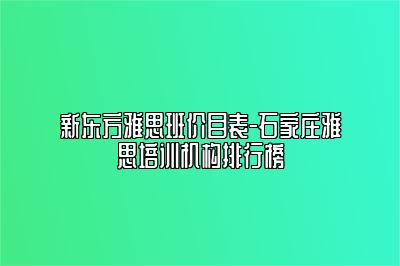 新东方雅思班价目表-石家庄雅思培训机构排行榜