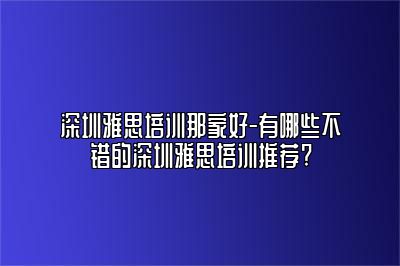 深圳雅思培训那家好-有哪些不错的深圳雅思培训推荐?