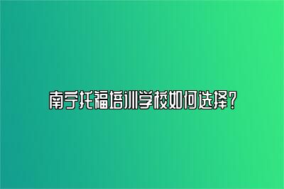 南宁托福培训学校如何选择？