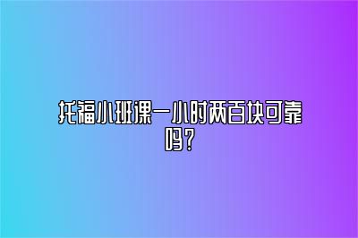 托福小班课一小时两百块可靠吗？
