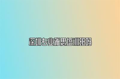 深圳专业雅思培训班吗