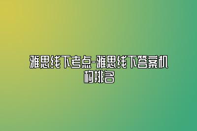 雅思线下考点-雅思线下答案机构排名