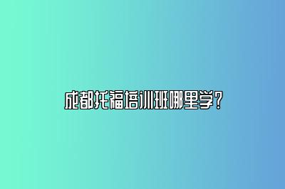 成都托福培训班哪里学？