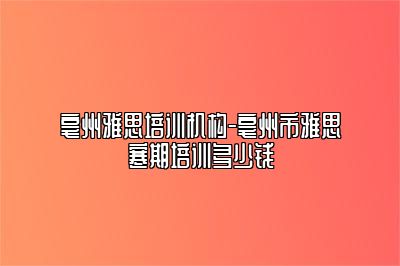 亳州雅思培训机构-亳州市雅思寒期培训多少钱