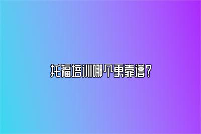托福培训哪个更靠谱？