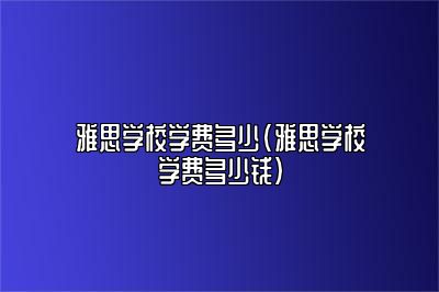 雅思学校学费多少(雅思学校学费多少钱)