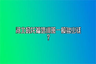 河北的托福培训班一般多少钱？