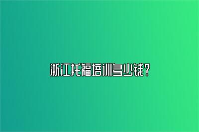 浙江托福培训多少钱？