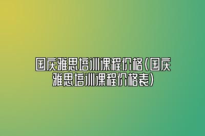 国庆雅思培训课程价格(国庆雅思培训课程价格表)