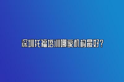 深圳托福培训哪家机构最好？