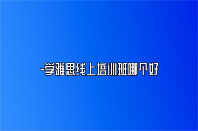 -学雅思线上培训班哪个好