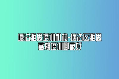 塘沽雅思培训机构-塘沽区雅思寒期培训哪家好