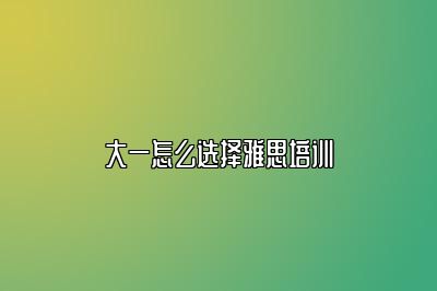 大一怎么选择雅思培训