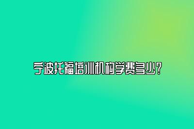 宁波托福培训机构学费多少？