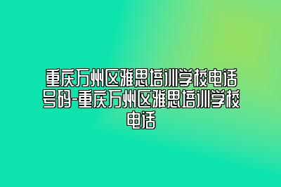 重庆万州区雅思培训学校电话号码-重庆万州区雅思培训学校电话