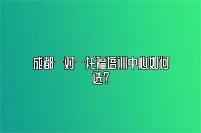 成都一对一托福培训中心如何选？