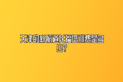 天津的新航道托福培训费是多少？