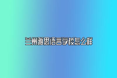 兰州雅思语言学校怎么样