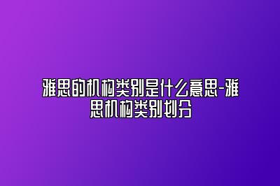 雅思的机构类别是什么意思-雅思机构类别划分