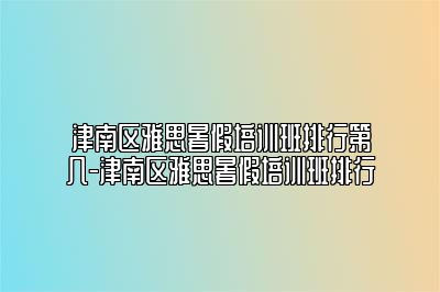 津南区雅思暑假培训班排行第几-津南区雅思暑假培训班排行