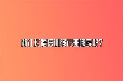 浙江托福培训强化班哪家好？