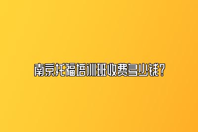 南京托福培训班收费多少钱？