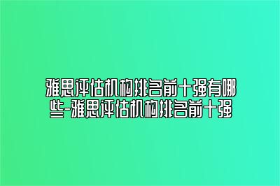雅思评估机构排名前十强有哪些-雅思评估机构排名前十强