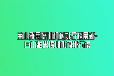 白山雅思培训机构排行榜最新-白山雅思培训机构排行榜