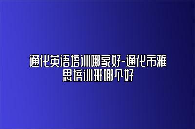通化英语培训哪家好-通化市雅思培训班哪个好