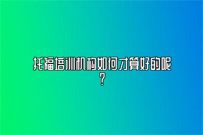 托福培训机构如何才算好的呢？