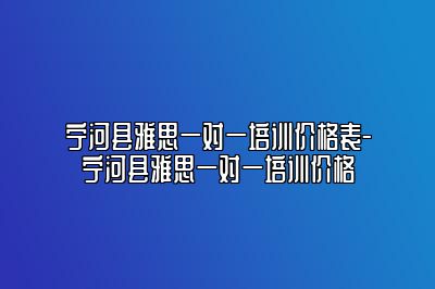 宁河县雅思一对一培训价格表-宁河县雅思一对一培训价格