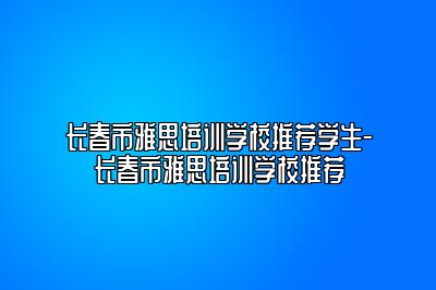 长春市雅思培训学校推荐学生-长春市雅思培训学校推荐