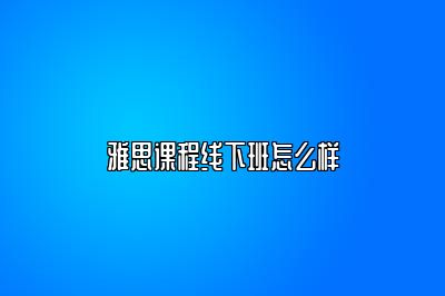 雅思课程线下班怎么样