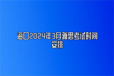 海口2024年3月雅思考试时间安排