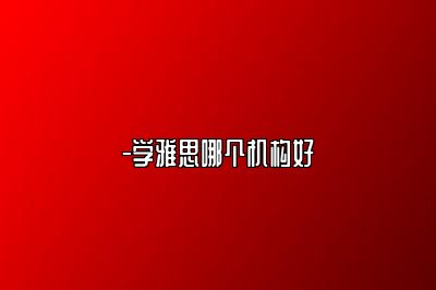 -学雅思哪个机构好