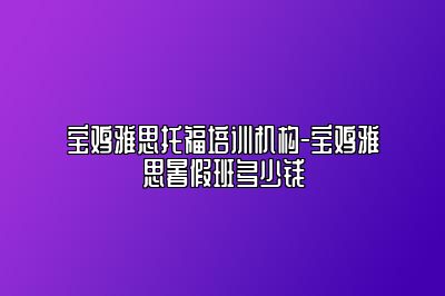 宝鸡雅思托福培训机构-宝鸡雅思暑假班多少钱