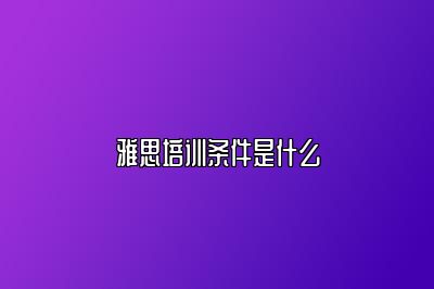 雅思培训条件是什么
