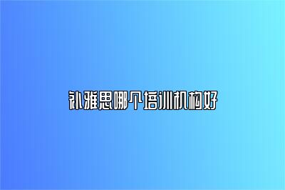 补雅思哪个培训机构好