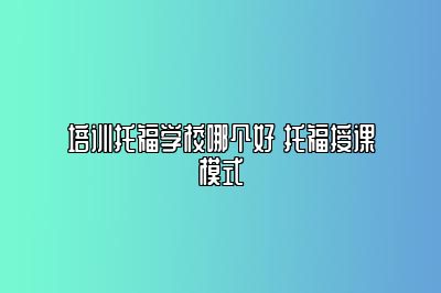 培训托福学校哪个好 托福授课模式