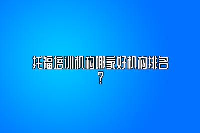 托福培训机构哪家好机构排名？